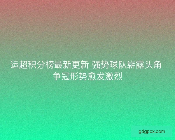 运超积分榜最新更新 强势球队崭露头角 争冠形势愈发激烈