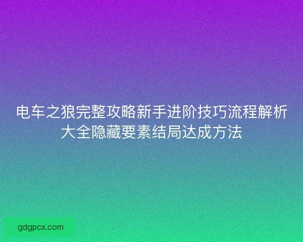 电车之狼完整攻略新手进阶技巧流程解析大全隐藏要素结局达成方法