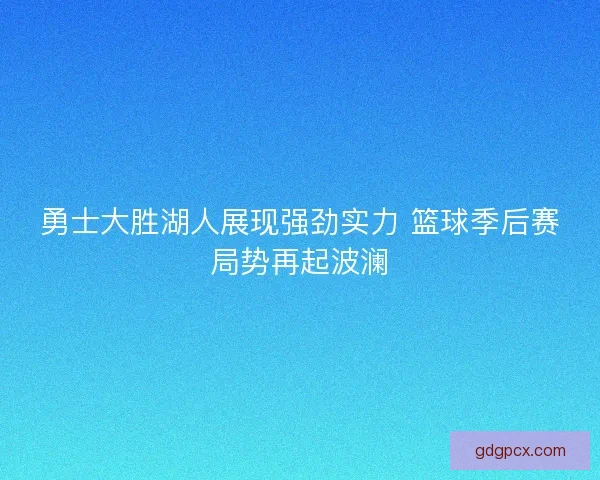 勇士大胜湖人展现强劲实力 篮球季后赛局势再起波澜